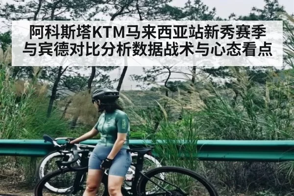 阿科斯塔KTM马来西亚站新秀赛季与宾德对比分析数据战术与心态看点