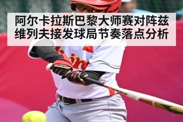 阿尔卡拉斯巴黎大师赛对阵兹维列夫接发球局节奏落点分析