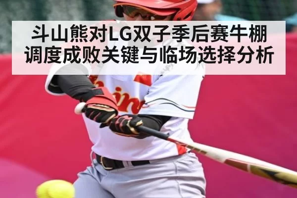 斗山熊对LG双子季后赛牛棚调度成败关键与临场选择分析